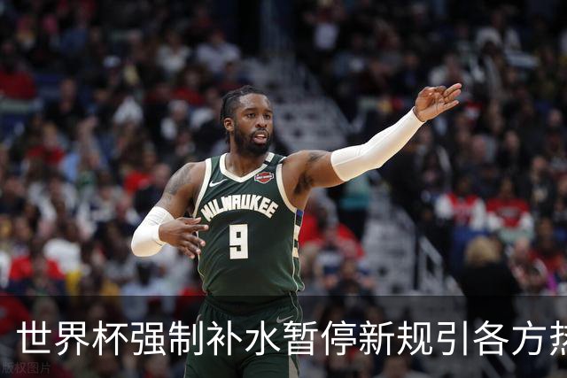 世界杯强制补水暂停新规引各方热议
