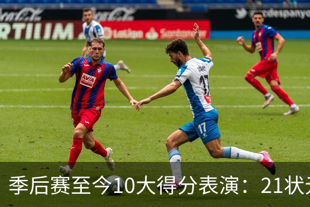 季后赛至今10大得分表演：21状元占3席 外星人41+24 米球半场39分