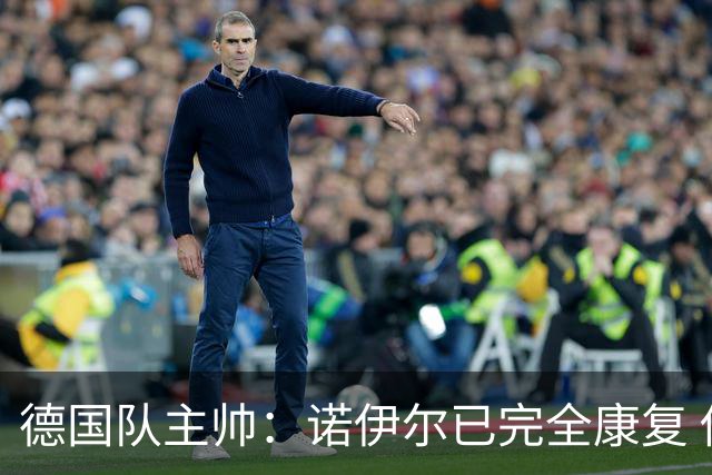 德国队主帅：诺伊尔已完全康复 他的身体状态可以首发