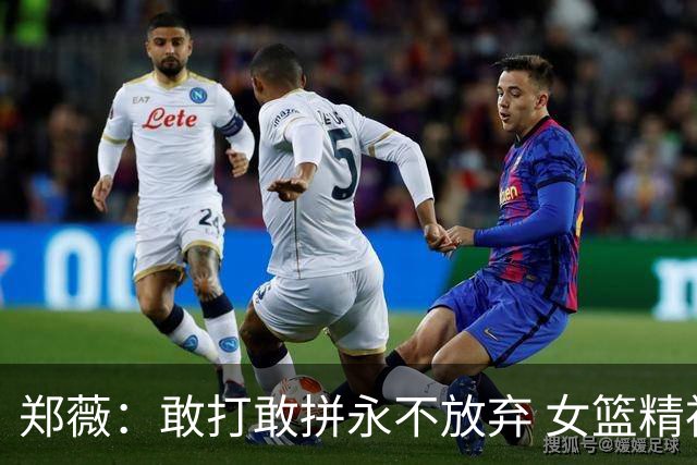 郑薇：敢打敢拼永不放弃 女篮精神一直在传承