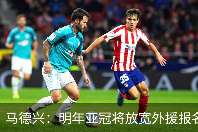 马德兴：明年亚冠将放宽外援报名名额